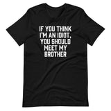 If You Think I'm An Idiot, You Should Meet My Brother T-Shirt (Unisex)
