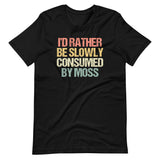 I'd Rather Be Slowly Consumed By Moss T-Shirt (Unisex)