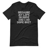 Because My Life Is Dope & I Do Dope Shit T-Shirt (Unisex)
