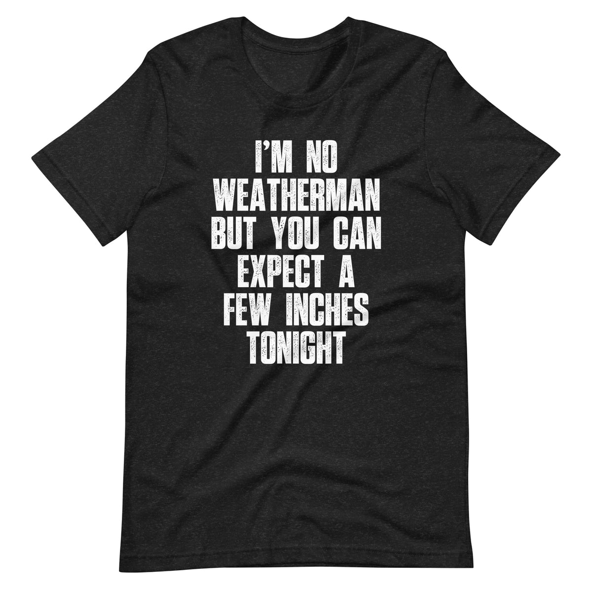 I'm No Weatherman But You Can Expect A Few Inches Tonight T-Shirt (Uni ...