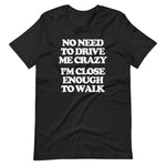 No Need To Drive Me Crazy (I'm Close Enough To Walk) T-Shirt (Unisex)
