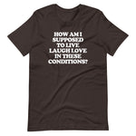 How Am I Supposed To Live Laugh Love In These Conditions? T-Shirt (Unisex)