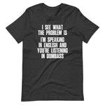 I See What The Problem Is (I'm Speaking In English & You're Listening In Dumbass) T-Shirt (Unisex)