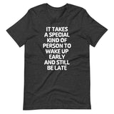 It Takes A Special Kind Of Person To Wake Up Early & Still Be Late T-Shirt (Unisex)