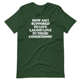 How Am I Supposed To Live Laugh Love In These Conditions? T-Shirt (Unisex)