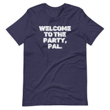 Welcome To The Party, Pal T-Shirt (Unisex)