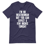 I'm No Weatherman But You Can Expect A Few Inches Tonight T-Shirt (Unisex)