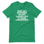 How Am I Supposed To Live Laugh Love In These Conditions? T-Shirt (Unisex)