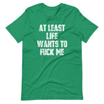 At Least Life Wants To Fuck Me T-Shirt (Unisex)