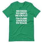No Need To Drive Me Crazy (I'm Close Enough To Walk) T-Shirt (Unisex)