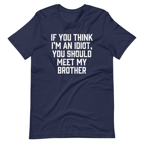 If You Think I'm An Idiot, You Should Meet My Brother T-Shirt (Unisex)