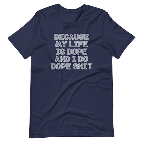 Because My Life Is Dope & I Do Dope Shit T-Shirt (Unisex)