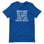 Because My Life Is Dope & I Do Dope Shit T-Shirt (Unisex)