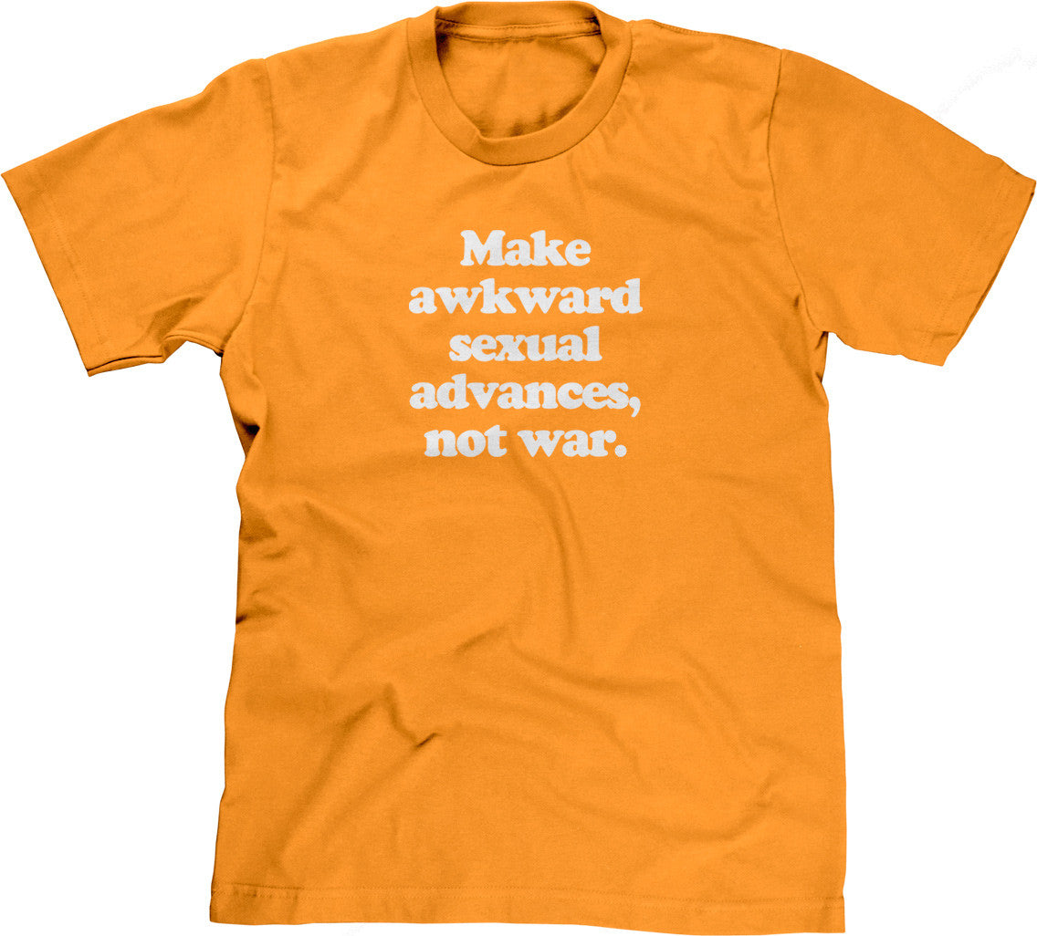 Make Awkward Sexual Advances, Not War T-Shirt
