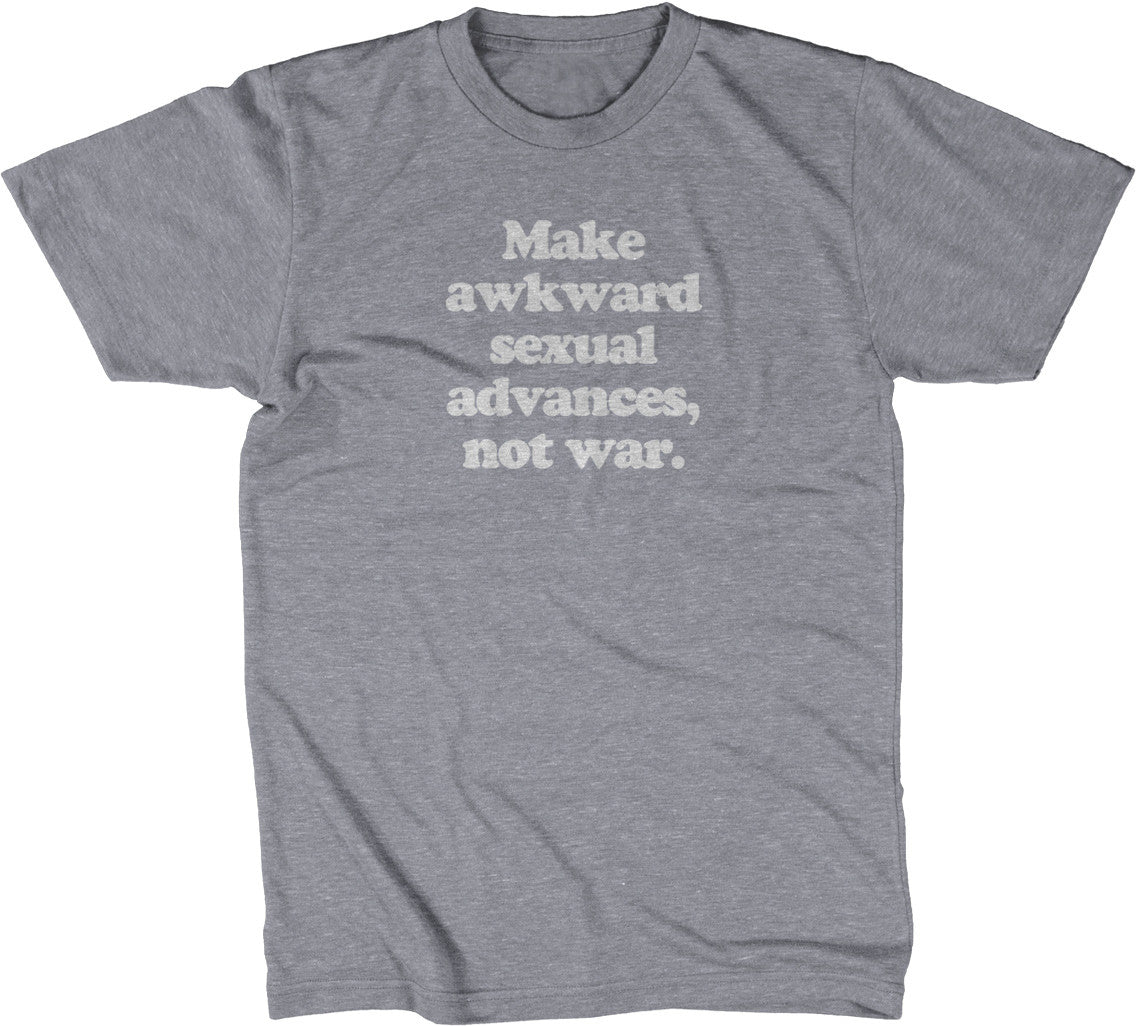 Make Awkward Sexual Advances, Not War T-Shirt