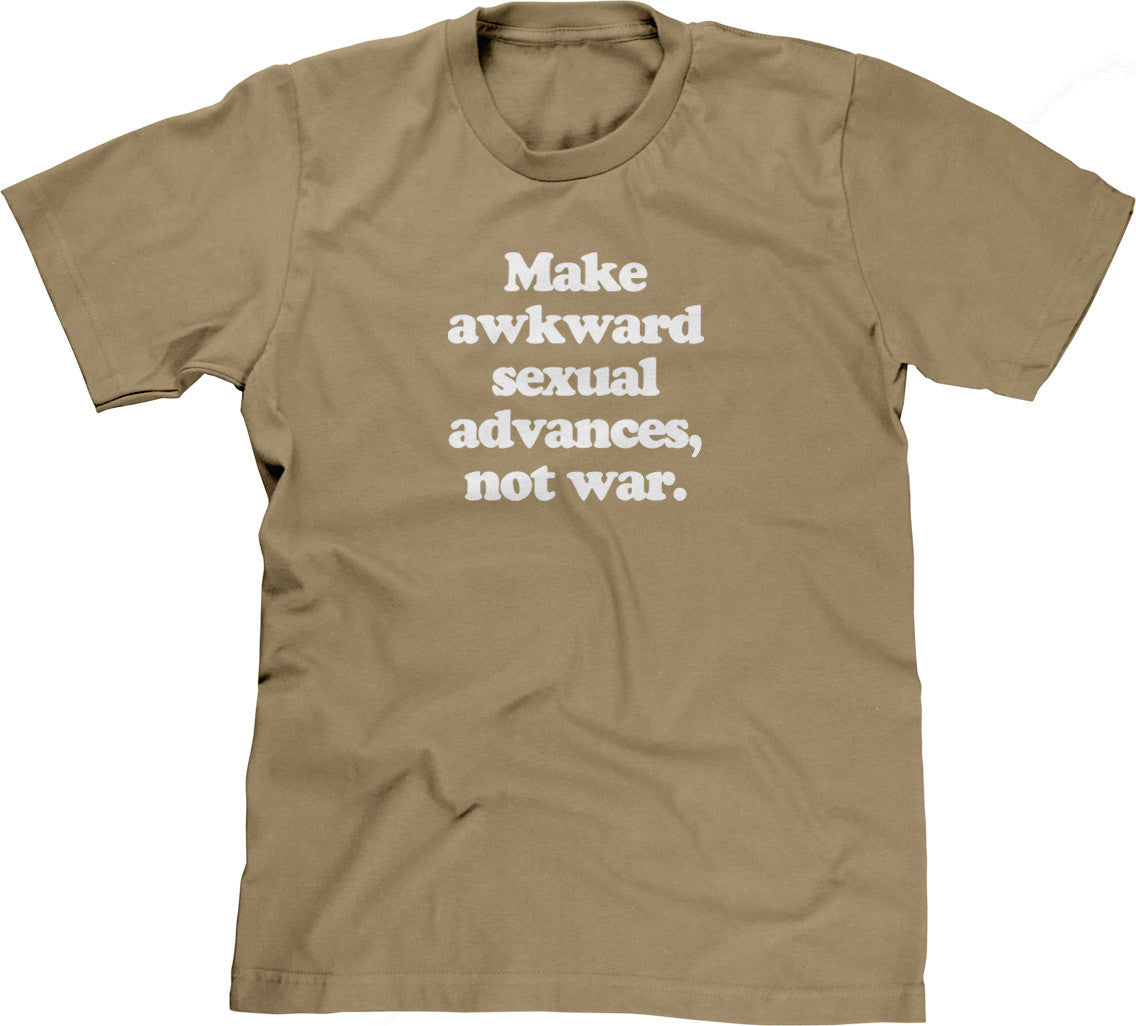 Make Awkward Sexual Advances, Not War T-Shirt
