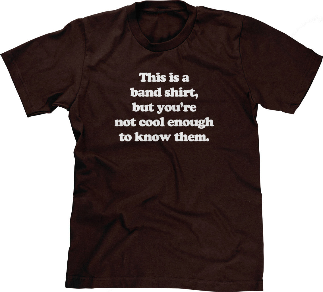 This Is A Band Shirt (You're Not Cool Enough) T-Shirt