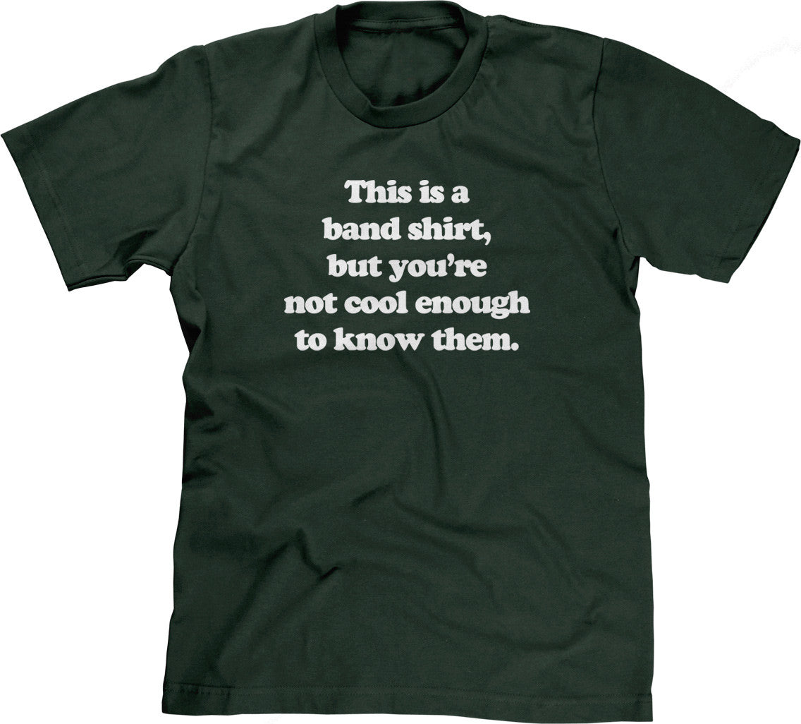 This Is A Band Shirt (You're Not Cool Enough) T-Shirt