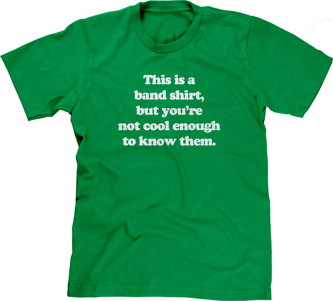 This Is A Band Shirt (You're Not Cool Enough) T-Shirt