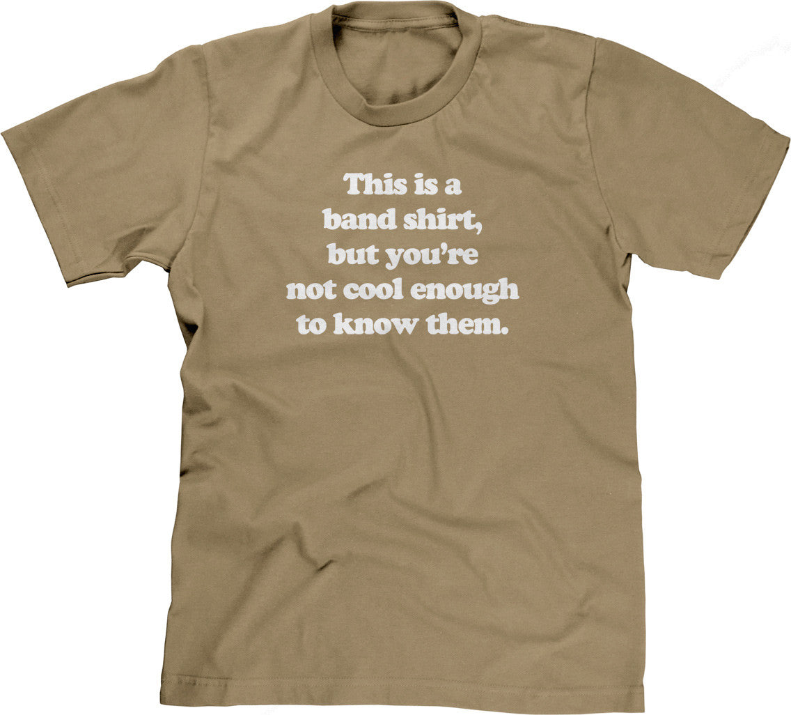 This Is A Band Shirt (You're Not Cool Enough) T-Shirt