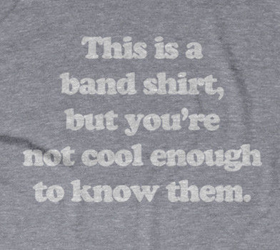 This Is A Band Shirt (You're Not Cool Enough) T-Shirt