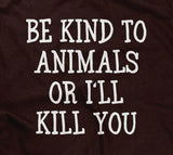 Be Kind To Animals Or I'll Kill You T-Shirt