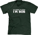 Of Course I'm Right I'm Bob T-Shirt