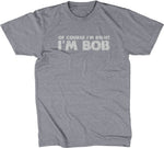 Of Course I'm Right I'm Bob T-Shirt