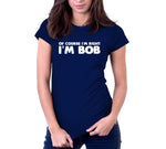 Of Course I'm Right I'm Bob T-Shirt
