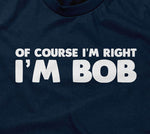 Of Course I'm Right I'm Bob T-Shirt