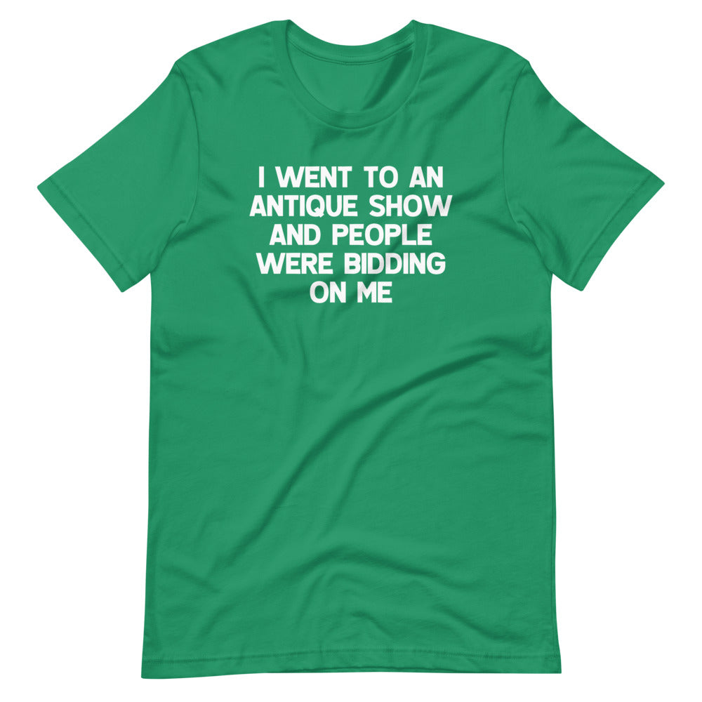 I Went To An Antique Show & People Were Bidding On Me T-Shirt (Unisex)