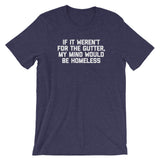 If It Weren't For The Gutter, My Mind Would Be Homeless T-Shirt (Unisex)