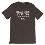 Please Leave So We Can Talk About You T-Shirt (Unisex)