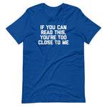 If You Can Read This, You're Too Close To Me T-Shirt (Unisex)