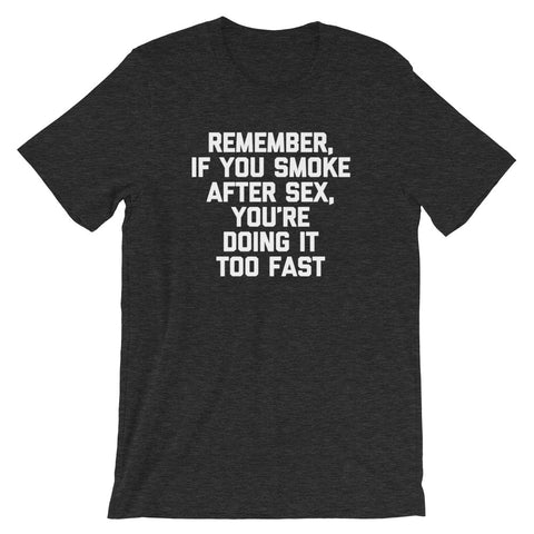 Remember, If You Smoke After Sex, You're Doing It Too Fast T-Shirt (Unisex)