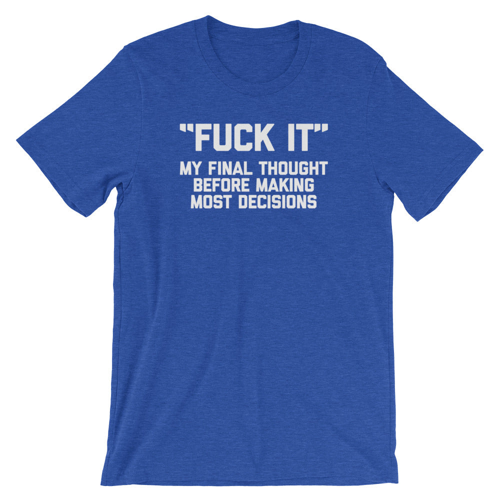 Fuck It (My Final Thought Before Making Most Decisions) T-Shirt (Unisex)