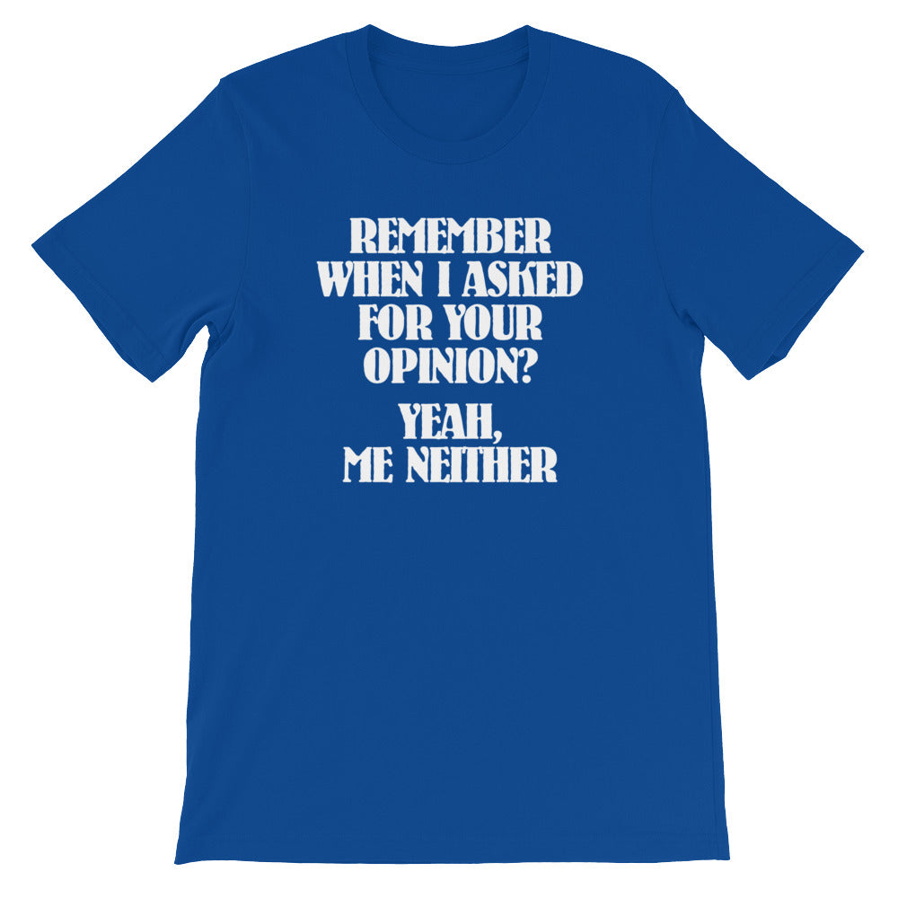 Remember When I Asked For Your Opinion?  Yeah, Me Neither T-Shirt (Unisex)
