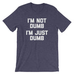 I'm Not Dumb, I'm Just Dumb T-Shirt (Unisex)