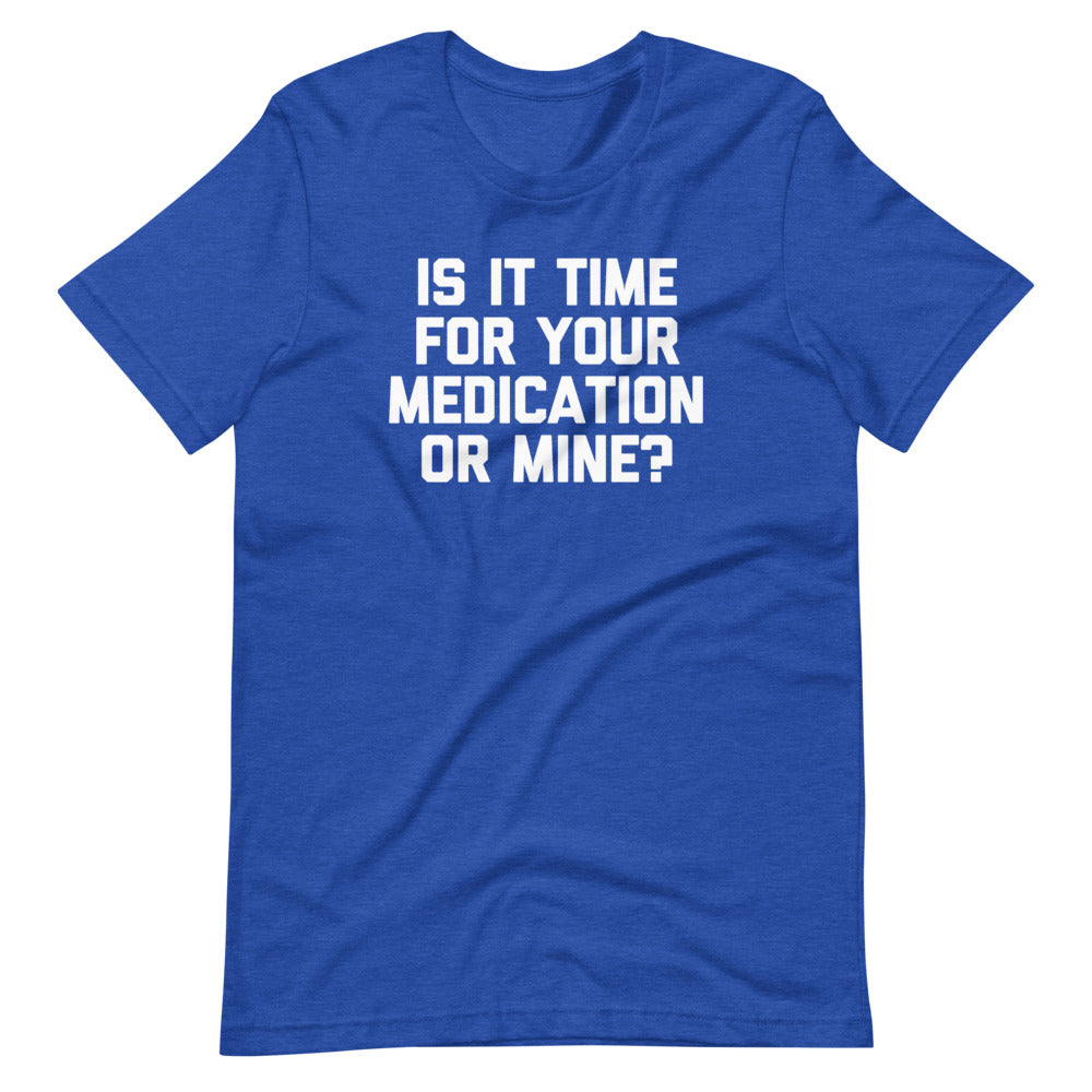Is It Time For Your Medication Or Mine? T-Shirt (Unisex)