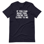 If You Can Read This, You're Too Close To Me T-Shirt (Unisex)
