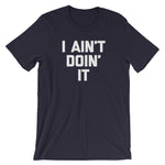 I Ain't Doin' It T-Shirt (Unisex)