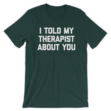 I Told My Therapist About You T-Shirt (Unisex)
