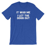 It Was Me, I Let The Dogs Out T-Shirt (Unisex)