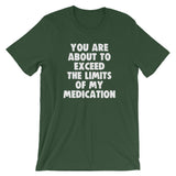 You Are About To Exceed The Limits Of My Medication T-Shirt (Unisex)