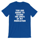 You Are About To Exceed The Limits Of My Medication T-Shirt (Unisex)