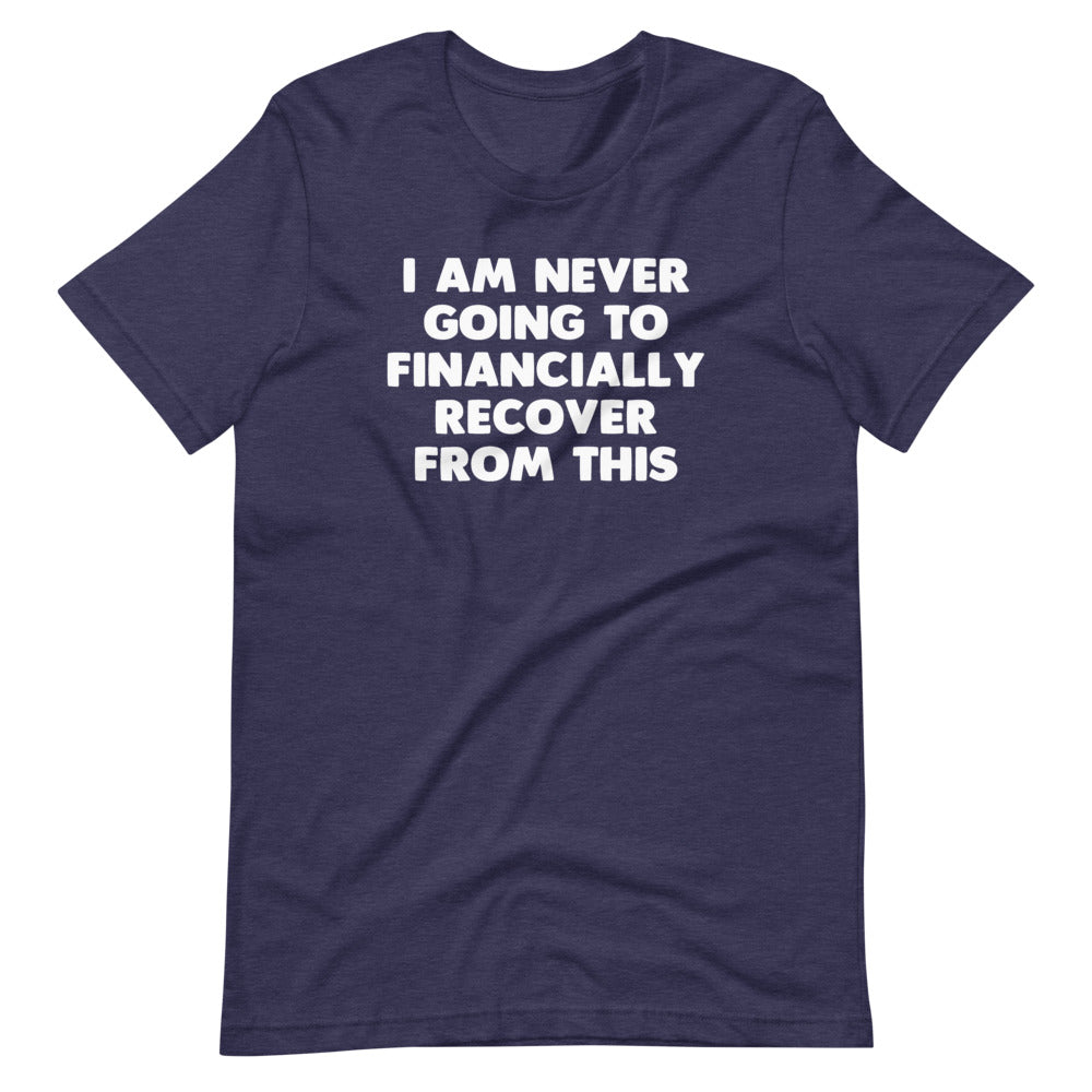 I Am Never Going To Financially Recover From This T-Shirt (Unisex)