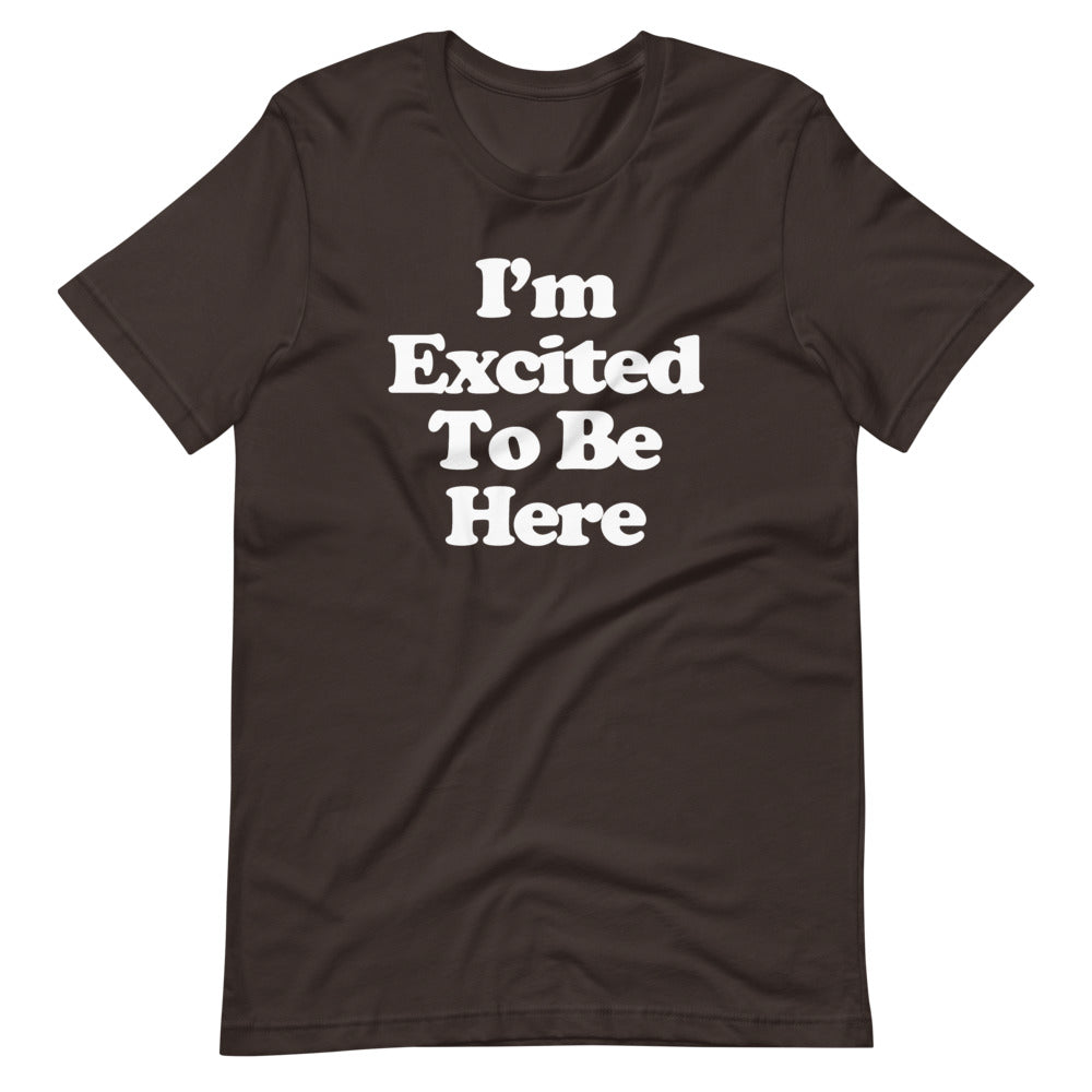 I'm Excited To Be Here T-Shirt (Unisex)