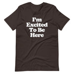 I'm Excited To Be Here T-Shirt (Unisex)