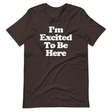 I'm Excited To Be Here T-Shirt (Unisex)