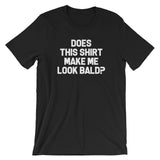 Does This Shirt Make Me Look Bald? T-Shirt (Unisex)
